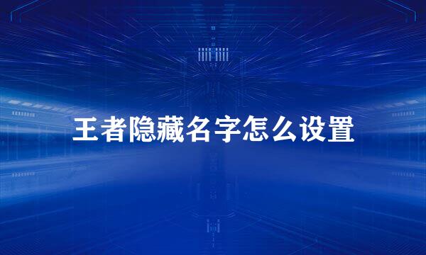 王者隐藏名字怎么设置