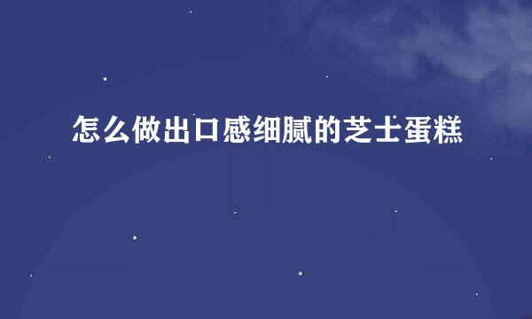 怎么做出口感细腻的芝士蛋糕