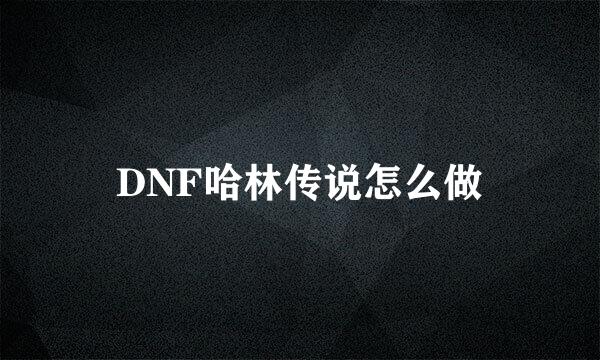 DNF哈林传说怎么做