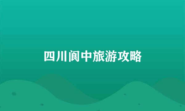 四川阆中旅游攻略