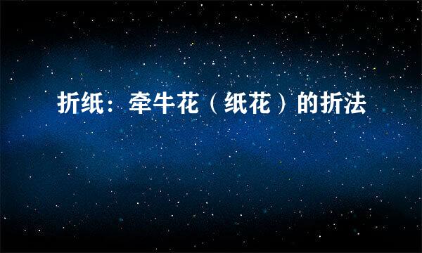 折纸：牵牛花（纸花）的折法