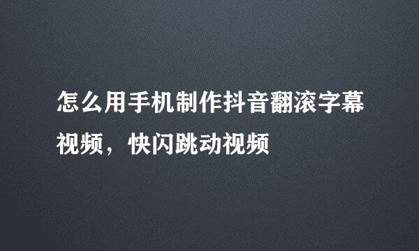 怎么用手机制作抖音翻滚字幕视频，快闪跳动视频