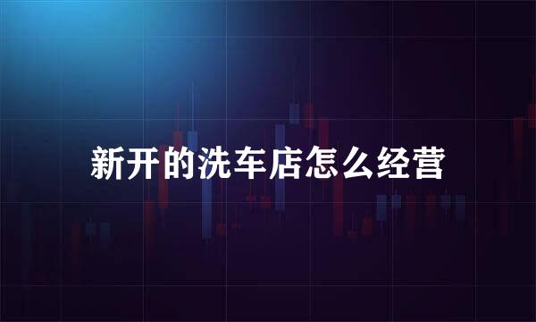 新开的洗车店怎么经营