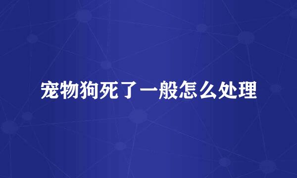 宠物狗死了一般怎么处理