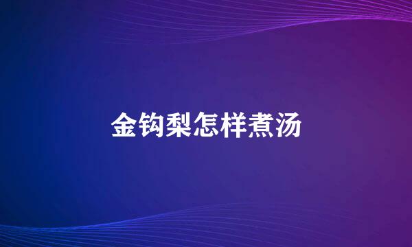 金钩梨怎样煮汤