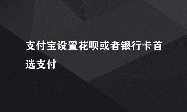 支付宝设置花呗或者银行卡首选支付