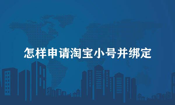 怎样申请淘宝小号并绑定