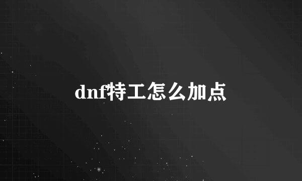 dnf特工怎么加点