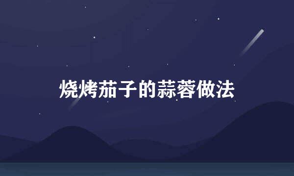 烧烤茄子的蒜蓉做法