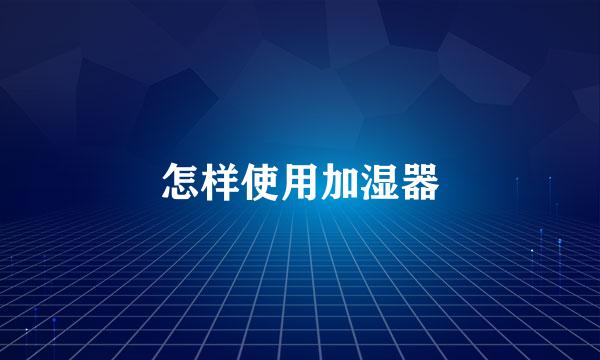 怎样使用加湿器