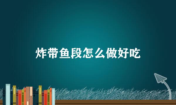 炸带鱼段怎么做好吃
