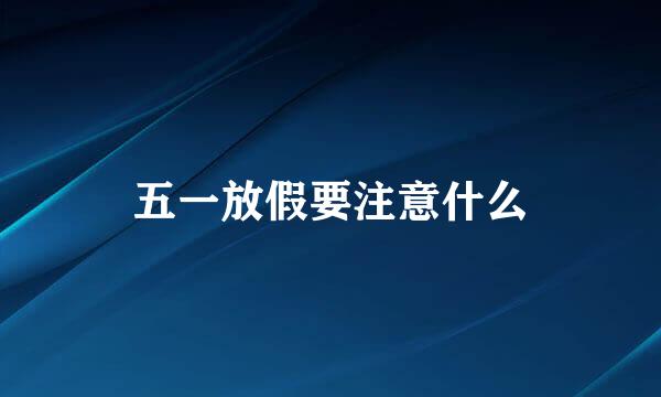 五一放假要注意什么