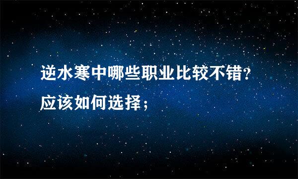 逆水寒中哪些职业比较不错？应该如何选择；