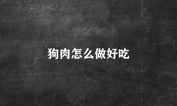 狗肉怎么做好吃