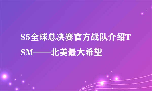 S5全球总决赛官方战队介绍TSM——北美最大希望