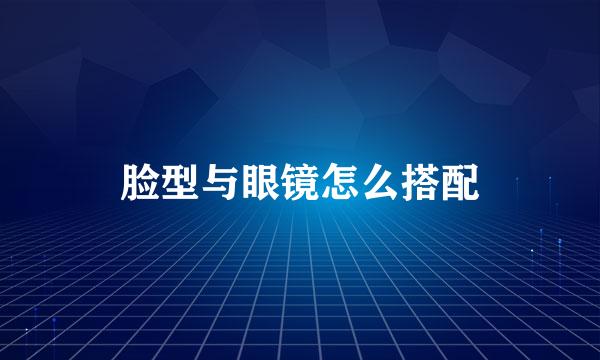 脸型与眼镜怎么搭配