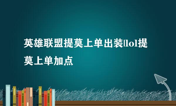 英雄联盟提莫上单出装|lol提莫上单加点