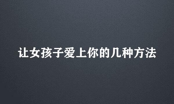 让女孩子爱上你的几种方法