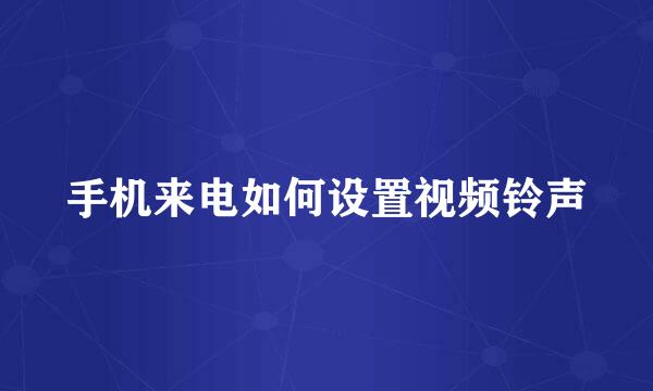 手机来电如何设置视频铃声