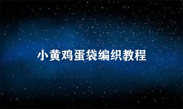 小黄鸡蛋袋编织教程