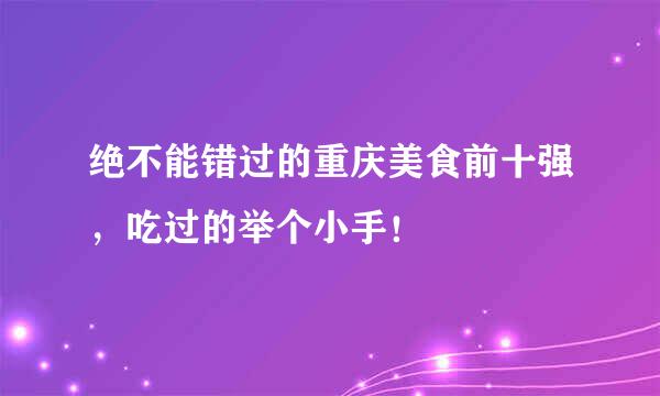 绝不能错过的重庆美食前十强，吃过的举个小手！