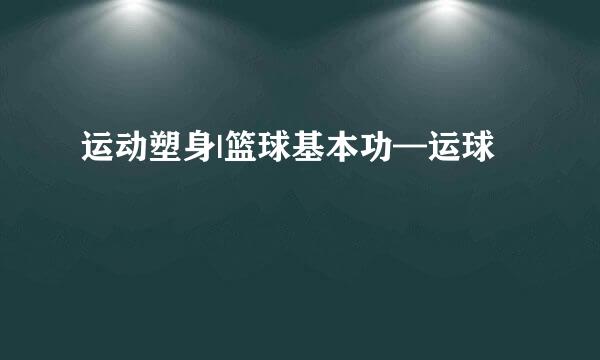 运动塑身|篮球基本功—运球