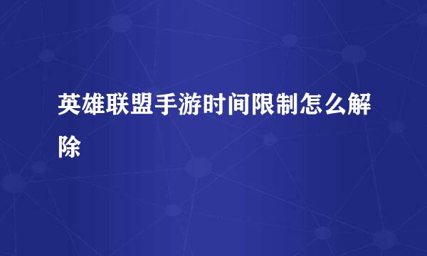 英雄联盟手游时间限制怎么解除