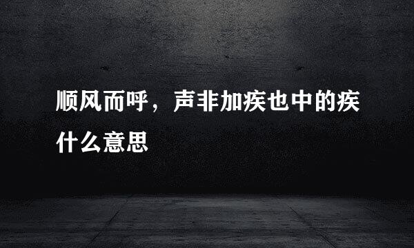 顺风而呼，声非加疾也中的疾什么意思