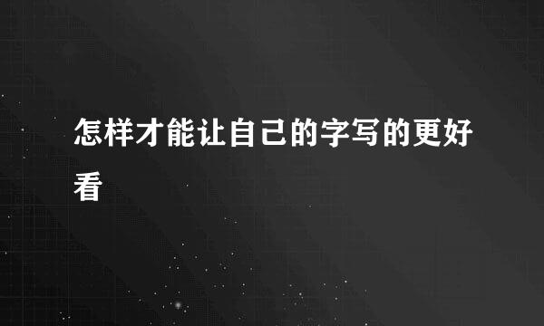 怎样才能让自己的字写的更好看