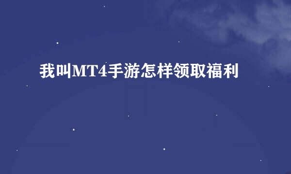我叫MT4手游怎样领取福利