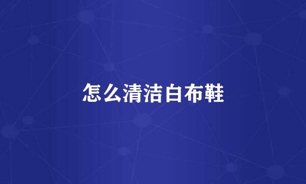 怎么清洁白布鞋