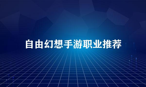 自由幻想手游职业推荐