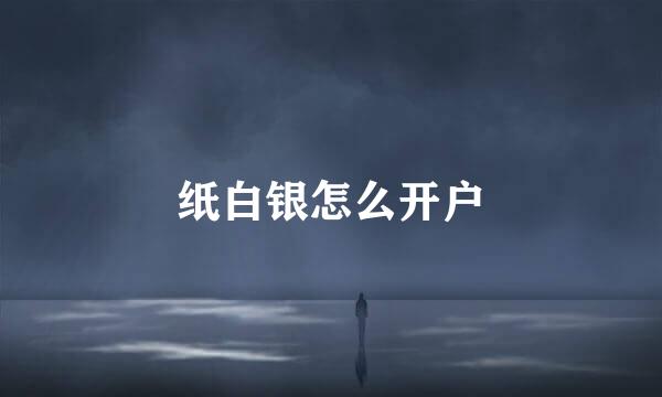 纸白银怎么开户