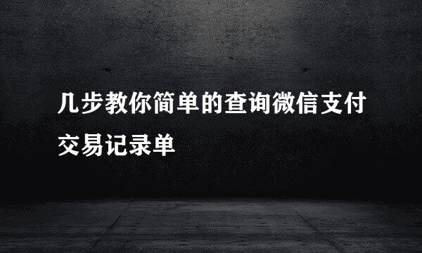 几步教你简单的查询微信支付交易记录单