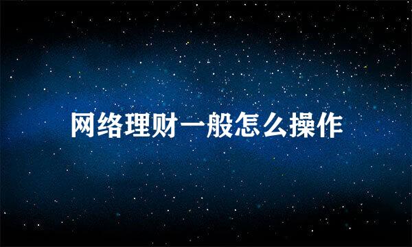 网络理财一般怎么操作