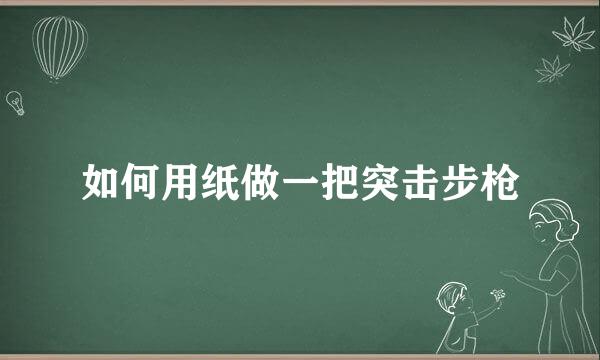 如何用纸做一把突击步枪