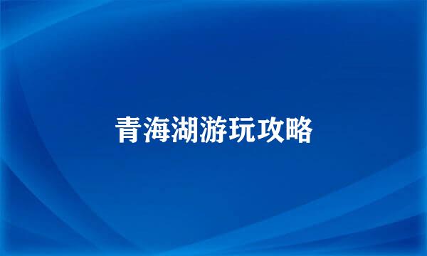 青海湖游玩攻略