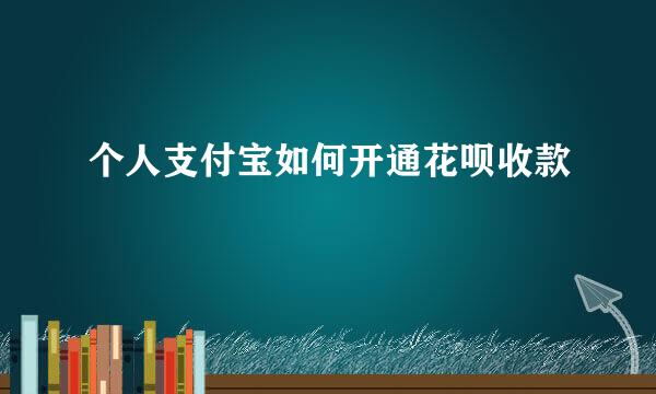 个人支付宝如何开通花呗收款