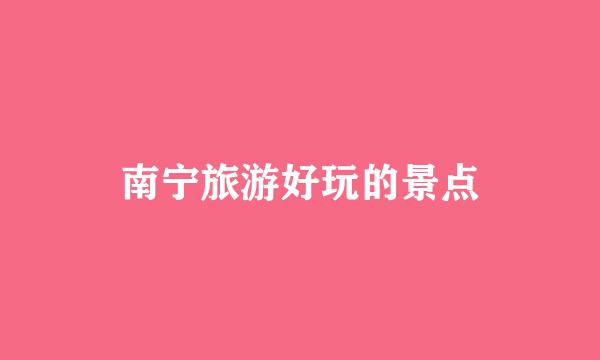 南宁旅游好玩的景点