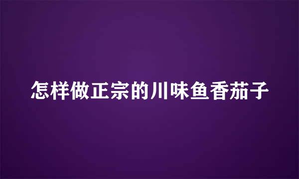 怎样做正宗的川味鱼香茄子