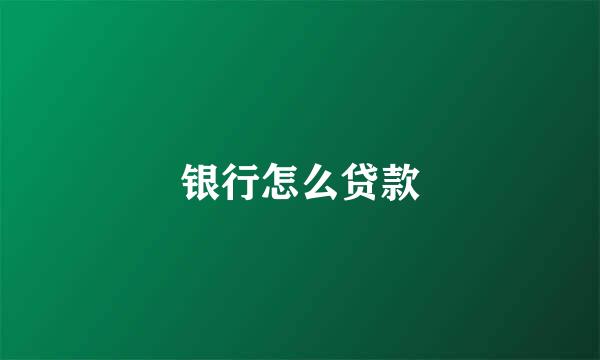 银行怎么贷款