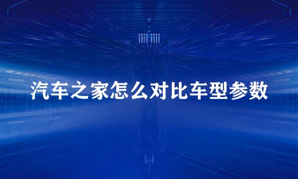 汽车之家怎么对比车型参数