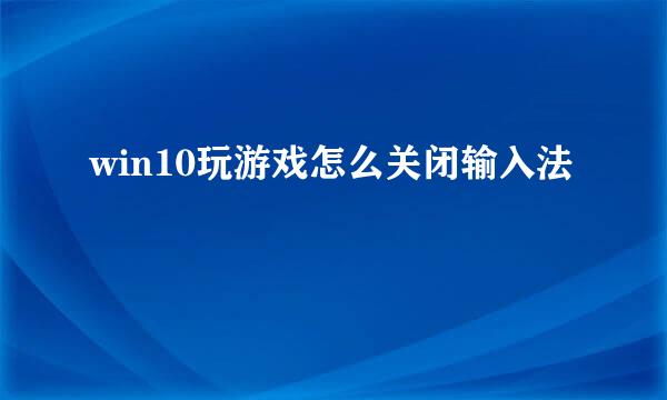 win10玩游戏怎么关闭输入法