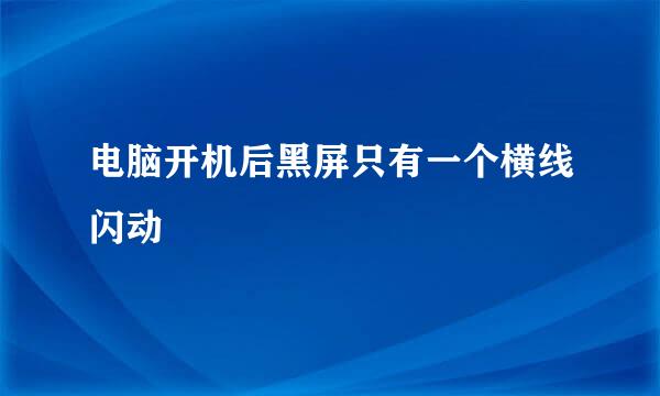 电脑开机后黑屏只有一个横线闪动