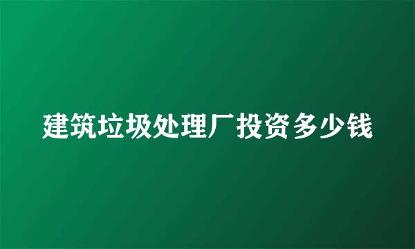 建筑垃圾处理厂投资多少钱