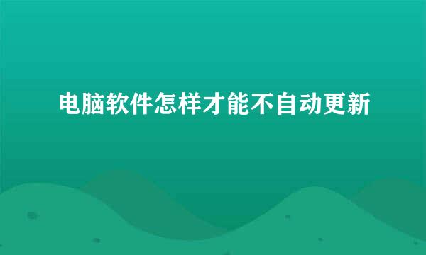 电脑软件怎样才能不自动更新