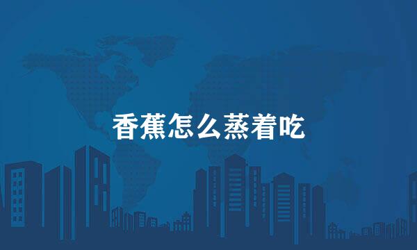 香蕉怎么蒸着吃