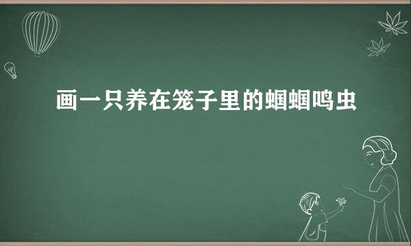 画一只养在笼子里的蝈蝈鸣虫