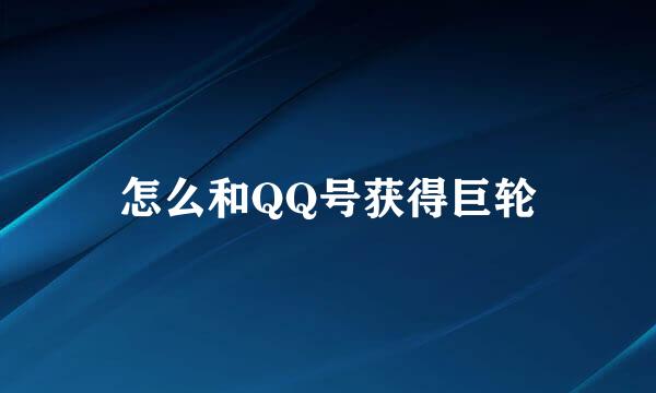 怎么和QQ号获得巨轮