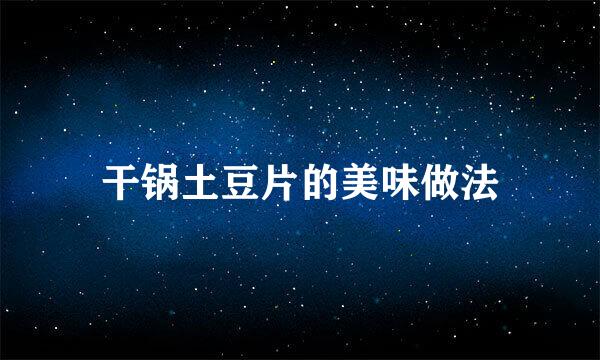 干锅土豆片的美味做法